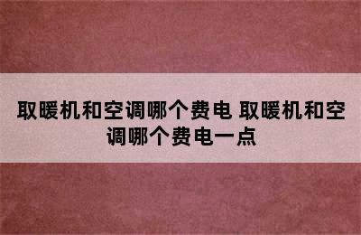 取暖机和空调哪个费电 取暖机和空调哪个费电一点